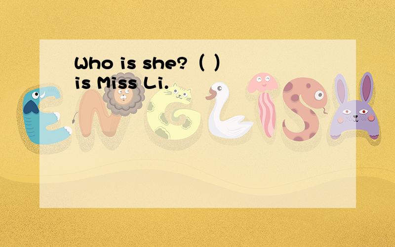 Who is she?（ ）is Miss Li.