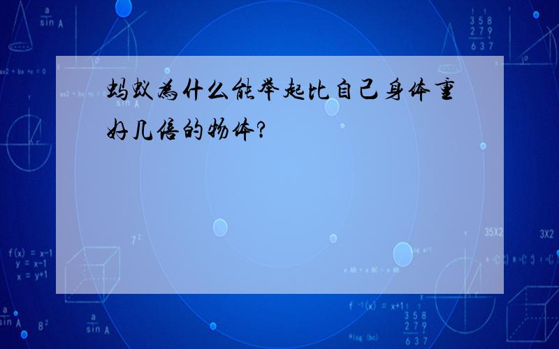 蚂蚁为什么能举起比自己身体重好几倍的物体?