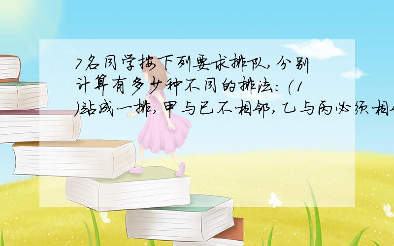 7名同学按下列要求排队,分别计算有多少种不同的排法:(1)站成一排,甲与已不相邻,乙与丙必须相邻.