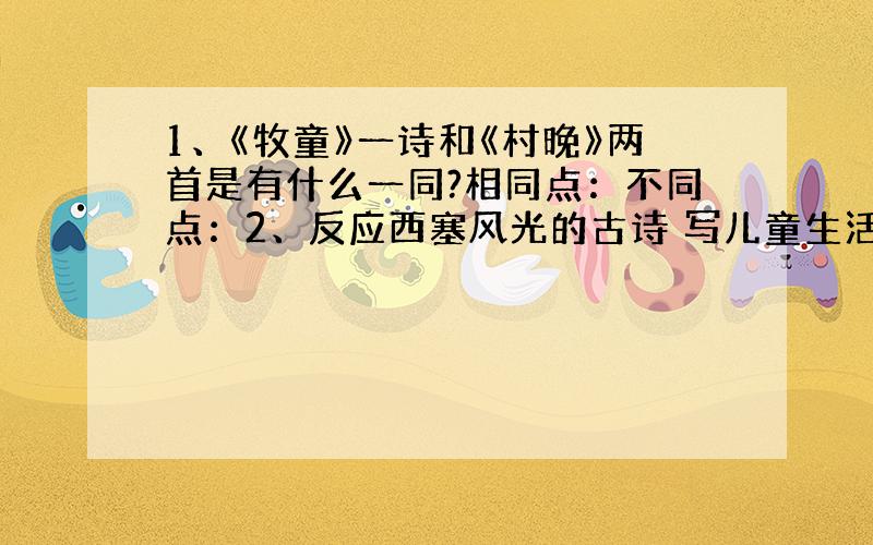 1、《牧童》一诗和《村晚》两首是有什么一同?相同点：不同点：2、反应西塞风光的古诗 写儿童生活古诗