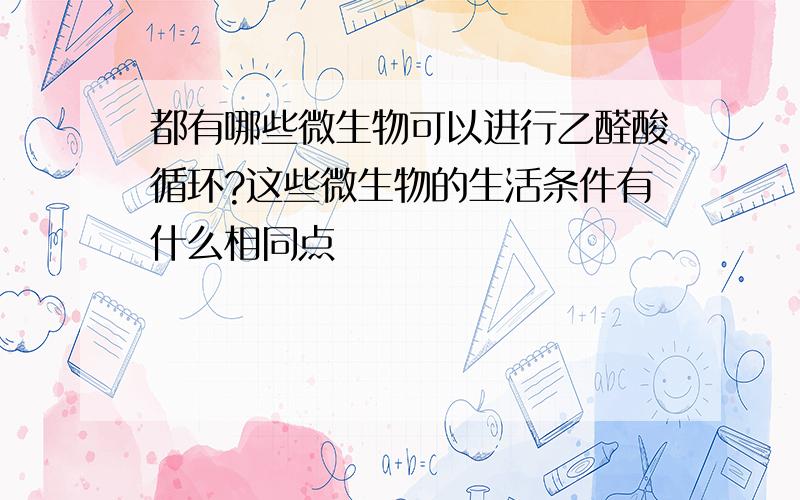 都有哪些微生物可以进行乙醛酸循环?这些微生物的生活条件有什么相同点