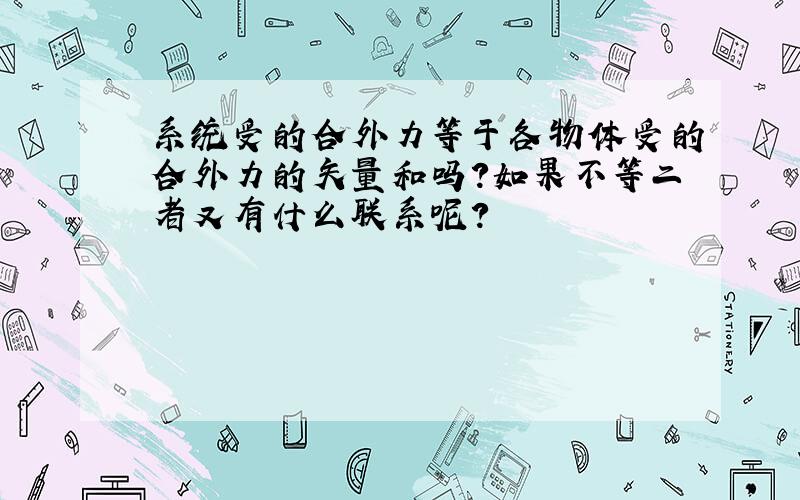 系统受的合外力等于各物体受的合外力的矢量和吗?如果不等二者又有什么联系呢?