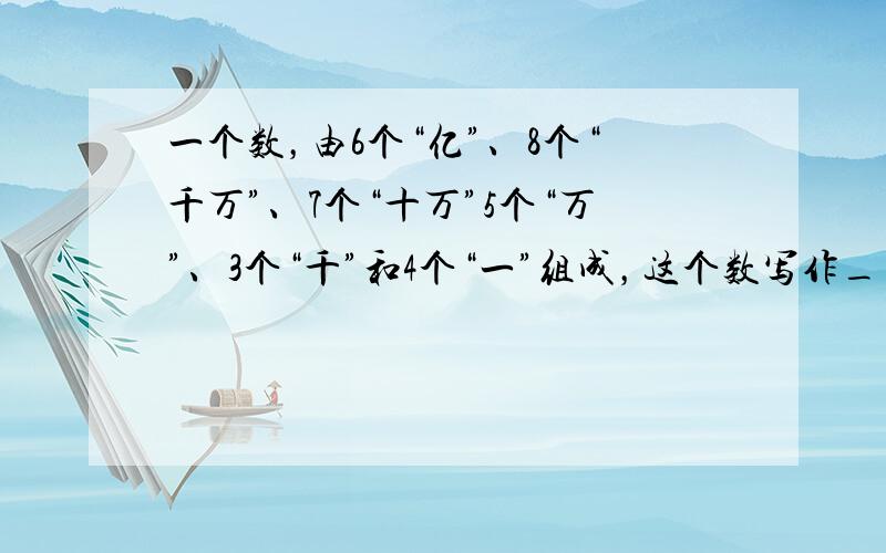 一个数，由6个“亿”、8个“千万”、7个“十万”5个“万”、3个“千”和4个“一”组成，这个数写作______，读作__