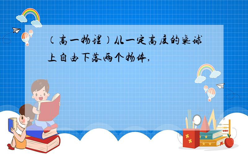 （高一物理）从一定高度的气球上自由下落两个物体,