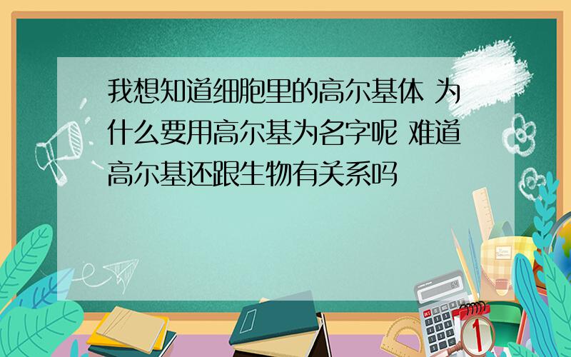 我想知道细胞里的高尔基体 为什么要用高尔基为名字呢 难道高尔基还跟生物有关系吗