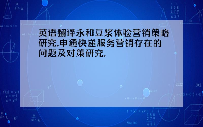 英语翻译永和豆浆体验营销策略研究.申通快递服务营销存在的问题及对策研究.