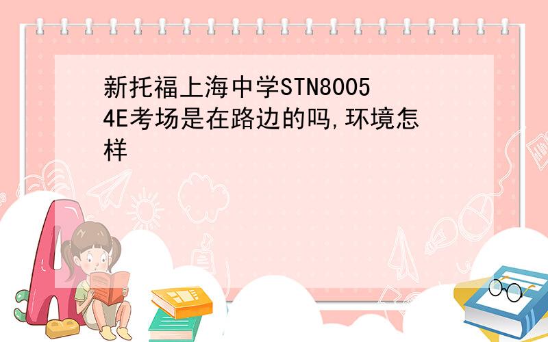 新托福上海中学STN80054E考场是在路边的吗,环境怎样