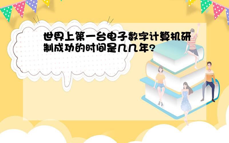 世界上第一台电子数字计算机研制成功的时间是几几年?