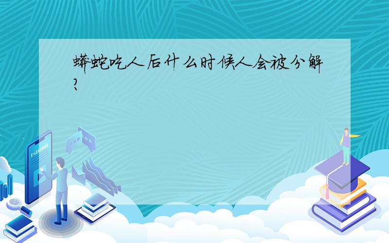 蟒蛇吃人后什么时候人会被分解?