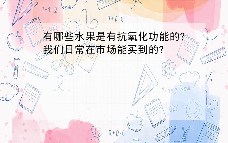 有哪些水果是有抗氧化功能的?我们日常在市场能买到的?