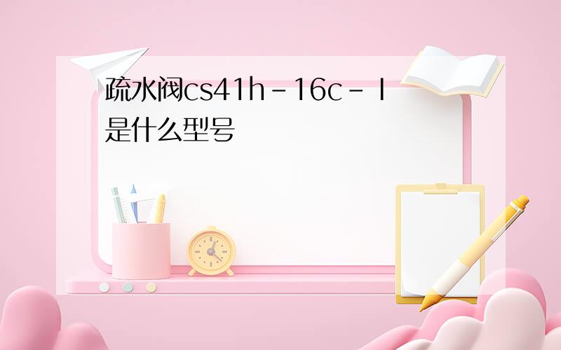 疏水阀cs41h-16c-Ⅰ是什么型号