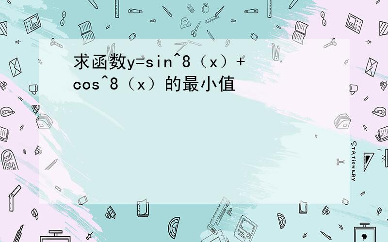 求函数y=sin^8（x）+cos^8（x）的最小值