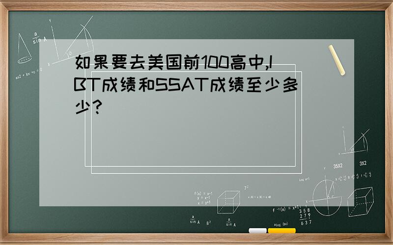 如果要去美国前100高中,IBT成绩和SSAT成绩至少多少?