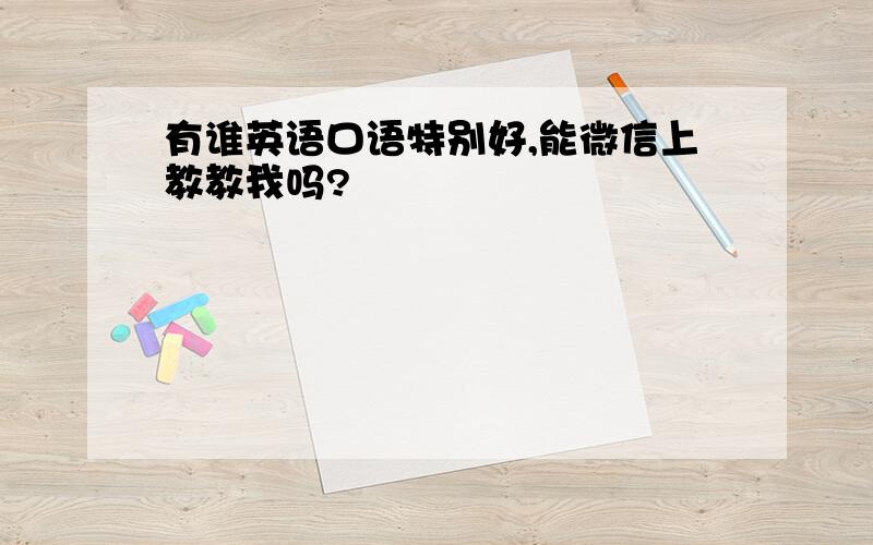 有谁英语口语特别好,能微信上教教我吗?