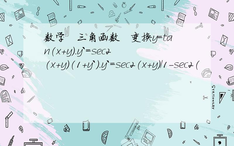 数学　三角函数　变换y=tan(x+y).y`=sec2(x+y)(1+y`).y`=sec2(x+y)/1-sec2(