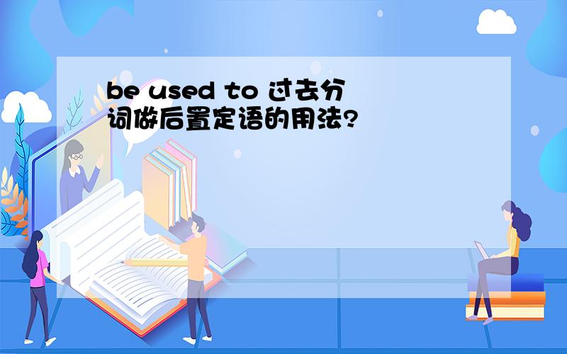 be used to 过去分词做后置定语的用法?