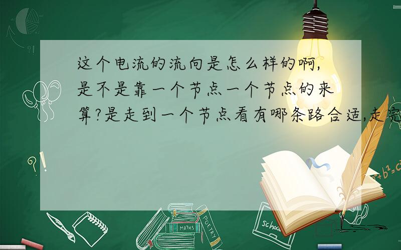 这个电流的流向是怎么样的啊,是不是靠一个节点一个节点的来算?是走到一个节点看有哪条路合适,走完后遇到一个节点就再选?还是