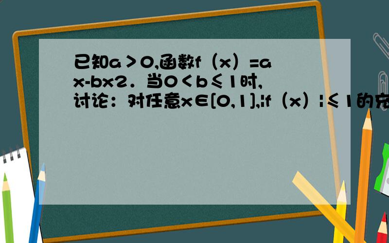 已知a＞0,函数f（x）=ax-bx2．当0＜b≤1时,讨论：对任意x∈[0,1],|f（x）|≤1的充要条件．