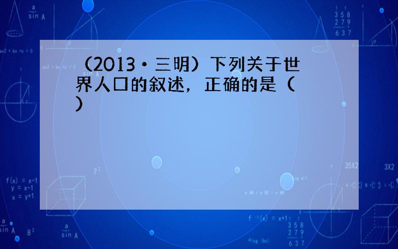 （2013•三明）下列关于世界人口的叙述，正确的是（　　）