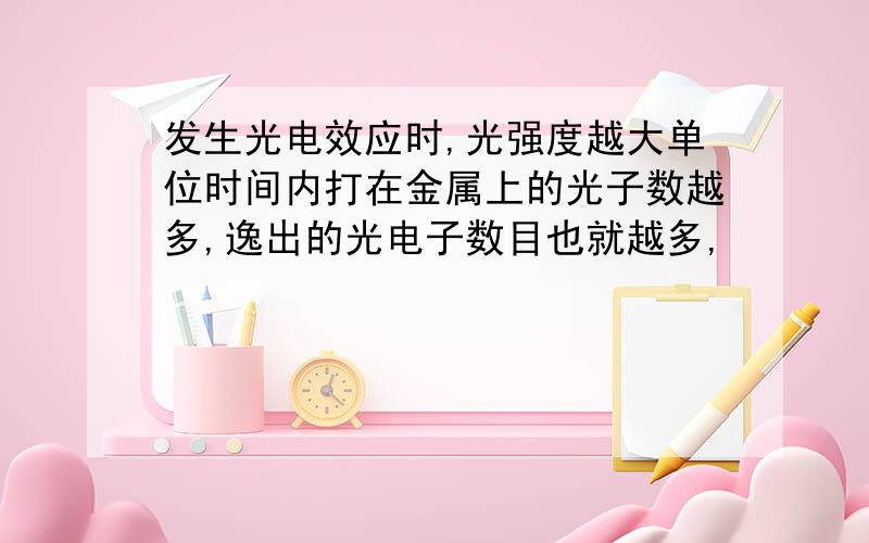 发生光电效应时,光强度越大单位时间内打在金属上的光子数越多,逸出的光电子数目也就越多,