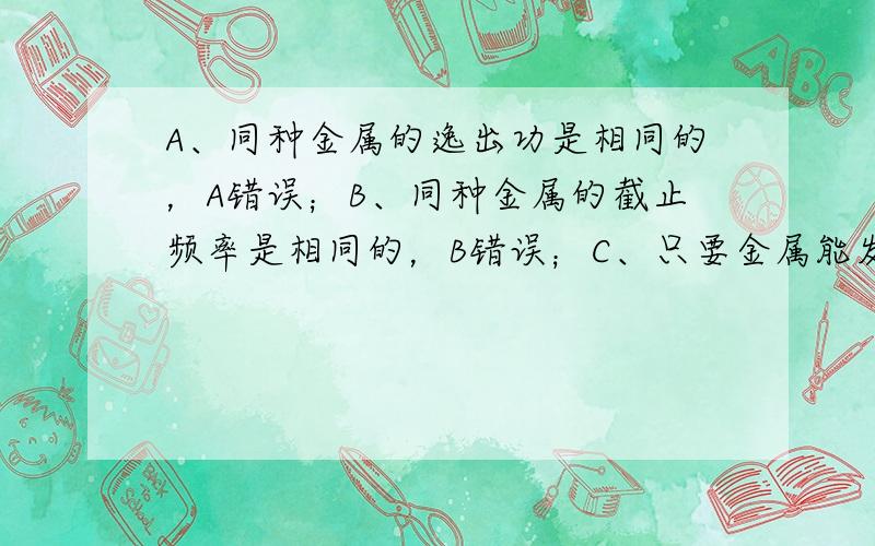 A、同种金属的逸出功是相同的，A错误；B、同种金属的截止频率是相同的，B错误；C、只要金属能发生光电效