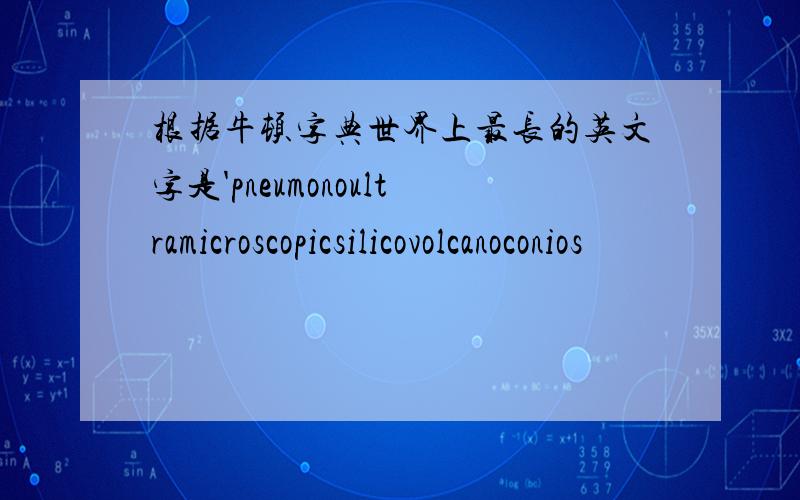 根据牛顿字典世界上最长的英文字是'pneumonoultramicroscopicsilicovolcanoconios