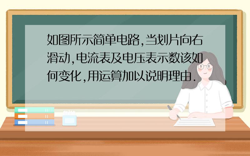 如图所示简单电路,当划片向右滑动,电流表及电压表示数该如何变化,用运算加以说明理由.