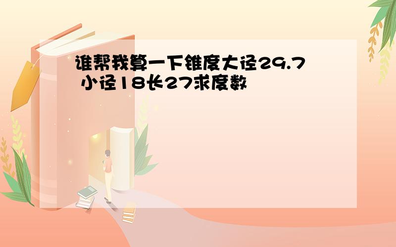 谁帮我算一下锥度大径29.7 小径18长27求度数