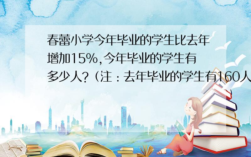 春蕾小学今年毕业的学生比去年增加15%,今年毕业的学生有多少人?（注：去年毕业的学生有160人）