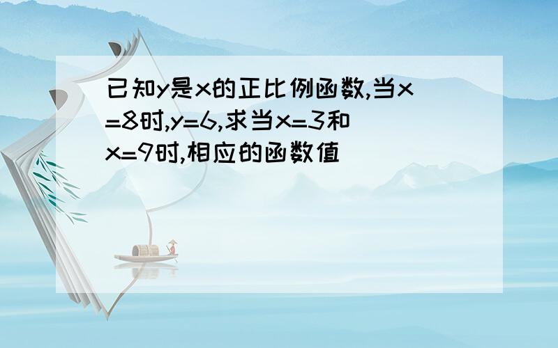 已知y是x的正比例函数,当x=8时,y=6,求当x=3和x=9时,相应的函数值