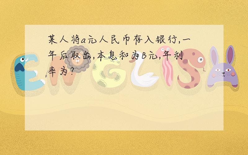 某人将a元人民币存入银行,一年后取出,本息和为B元,年利率为?