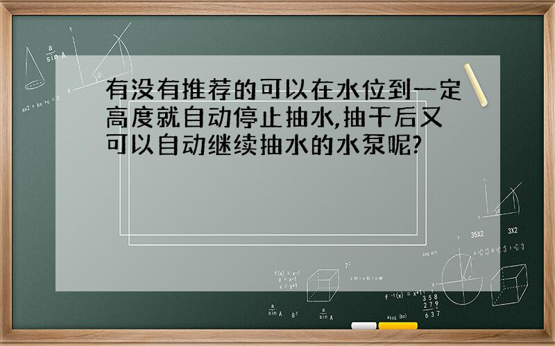 有没有推荐的可以在水位到一定高度就自动停止抽水,抽干后又可以自动继续抽水的水泵呢?