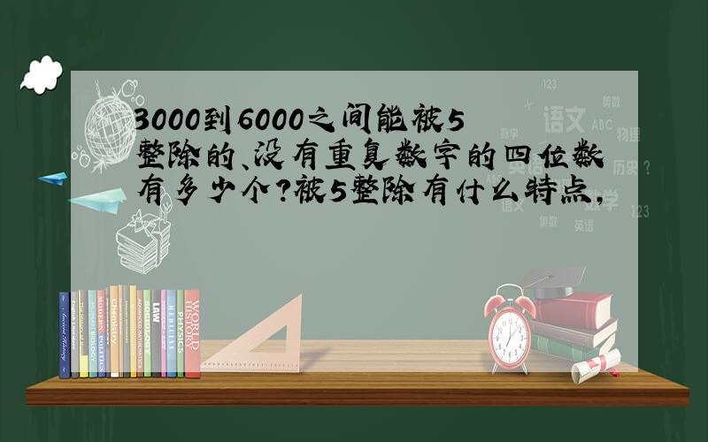 3000到6000之间能被5整除的、没有重复数字的四位数有多少个?被5整除有什么特点,