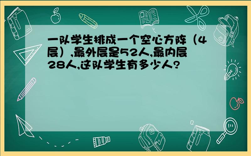 一队学生排成一个空心方阵（4层）,最外层是52人,最内层28人,这队学生有多少人?