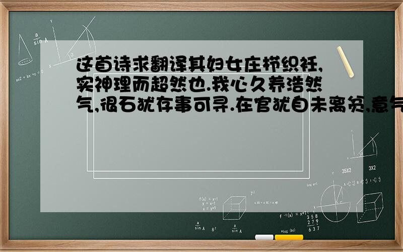 这首诗求翻译其妇女庄栉织衽,实神理而超然也.我心久养浩然气,很石犹存事可寻.在官犹自未离贫,意气骄奢不自由.你坐轻舟顺江