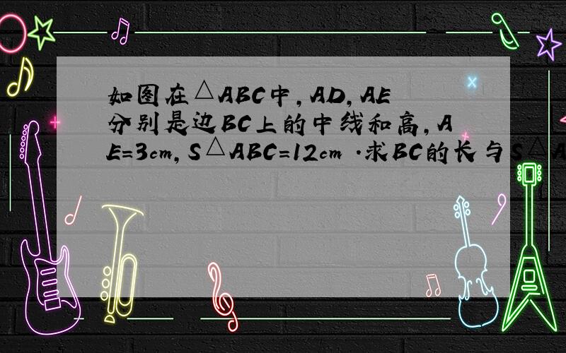 如图在△ABC中,AD,AE分别是边BC上的中线和高,AE=3cm,S△ABC=12cm².求BC的长与S△A