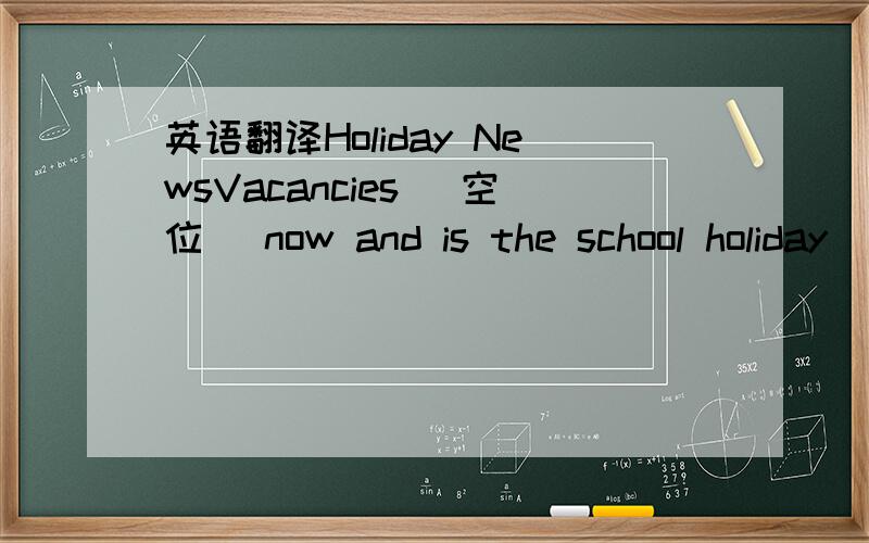 英语翻译Holiday NewsVacancies (空位) now and is the school holiday