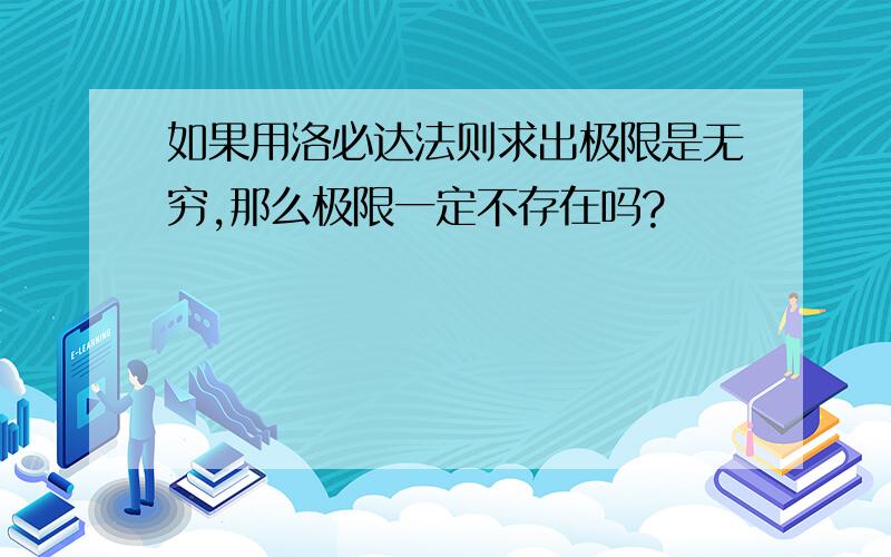 如果用洛必达法则求出极限是无穷,那么极限一定不存在吗?