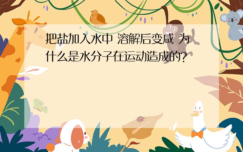 把盐加入水中 溶解后变咸 为什么是水分子在运动造成的?