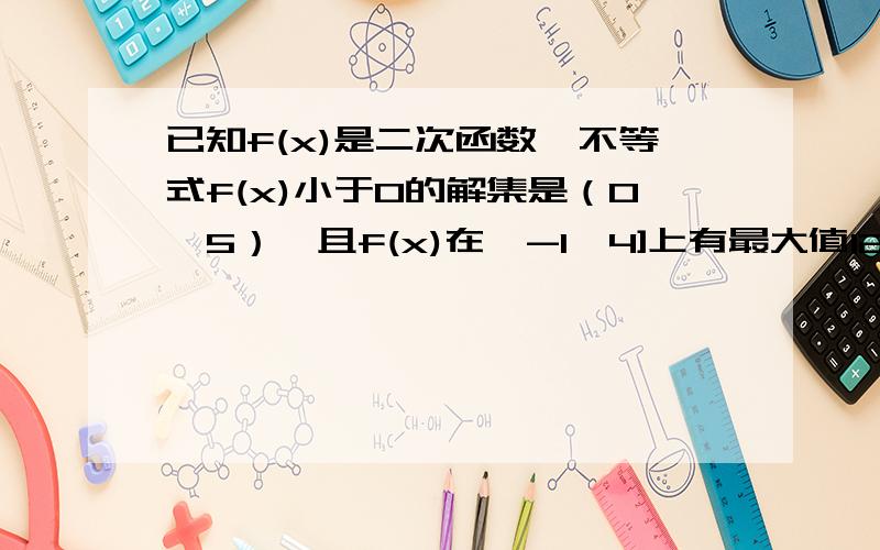 已知f(x)是二次函数,不等式f(x)小于0的解集是（0,5）,且f(x)在{-1,4]上有最大值12,求f(x)的解析