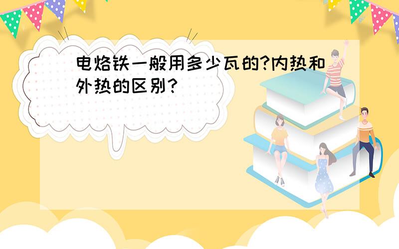 电烙铁一般用多少瓦的?内热和外热的区别?