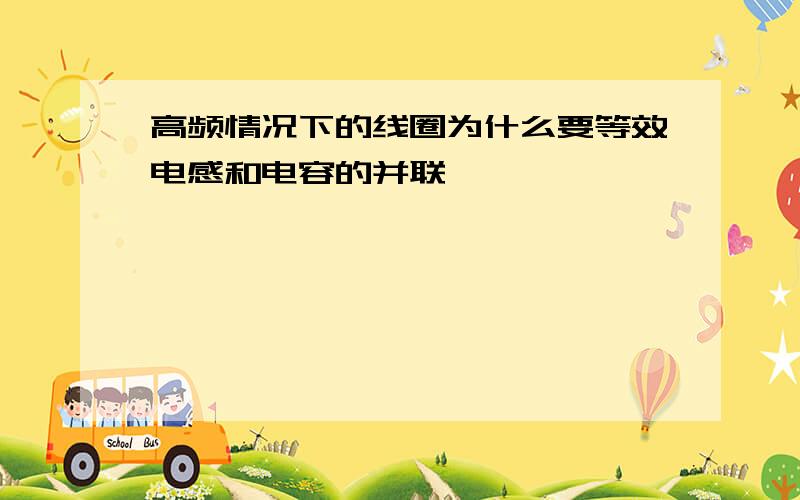 高频情况下的线圈为什么要等效电感和电容的并联