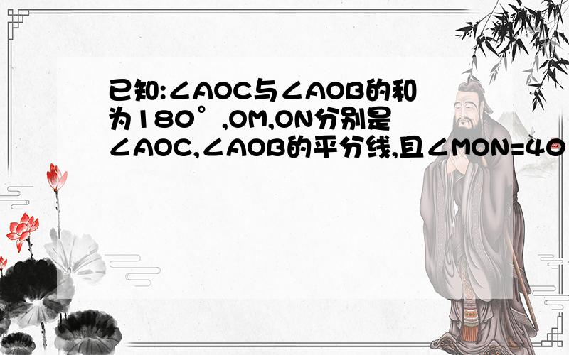 已知:∠AOC与∠AOB的和为180°,OM,ON分别是∠AOC,∠AOB的平分线,且∠MON=40°,试求∠AOC与∠