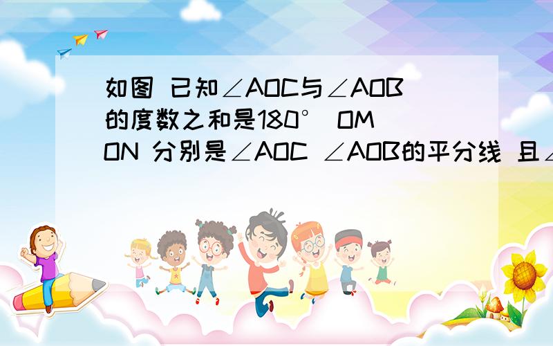 如图 已知∠AOC与∠AOB的度数之和是180° OM ON 分别是∠AOC ∠AOB的平分线 且∠MON=40° 试求