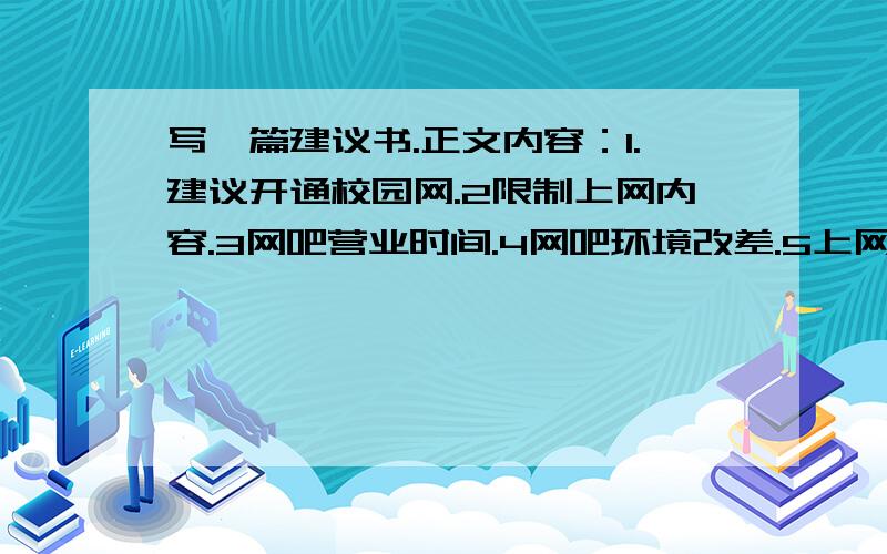 写一篇建议书.正文内容：1.建议开通校园网.2限制上网内容.3网吧营业时间.4网吧环境改差.5上网收费.紧急!（400字