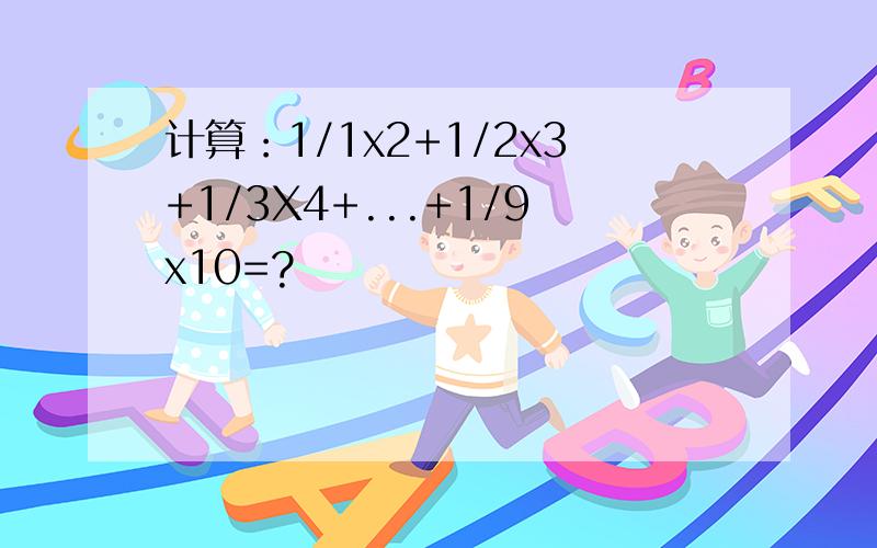 计算：1/1x2+1/2x3+1/3X4+...+1/9x10=?