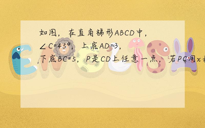 如图，在直角梯形ABCD中，∠C=45°，上底AD=3，下底BC=5，P是CD上任意一点，若PC用x表示，四边形ABPD