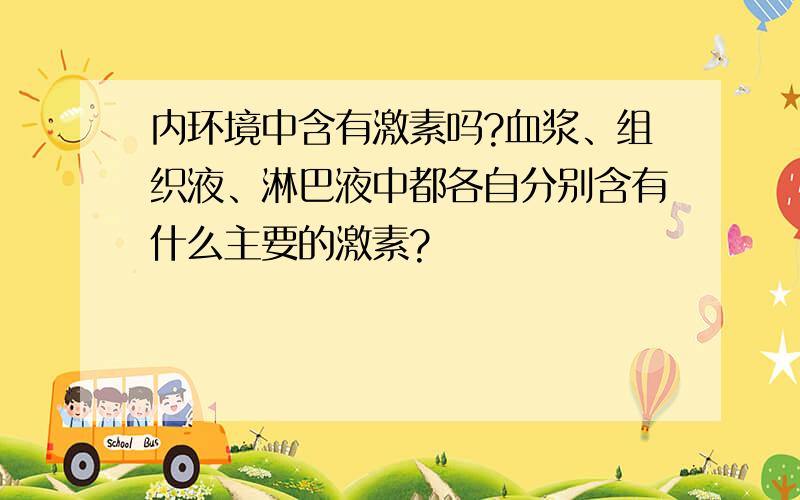 内环境中含有激素吗?血浆、组织液、淋巴液中都各自分别含有什么主要的激素?