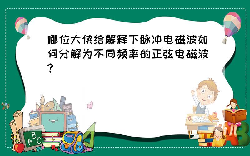 哪位大侠给解释下脉冲电磁波如何分解为不同频率的正弦电磁波?