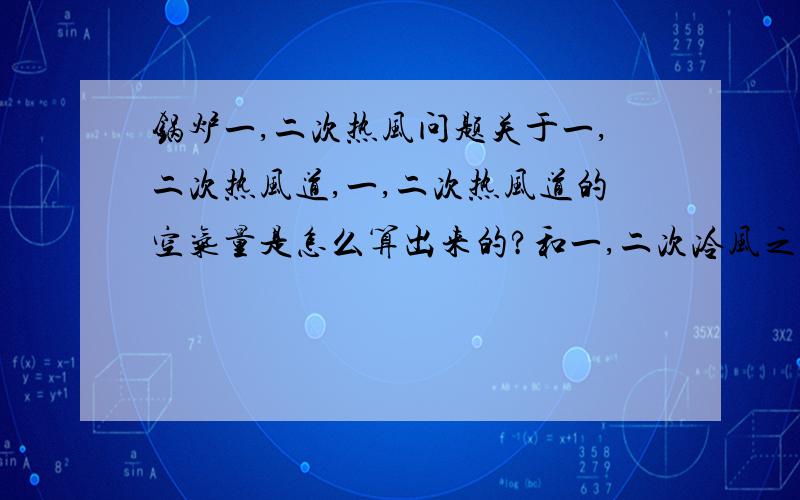 锅炉一,二次热风问题关于一,二次热风道,一,二次热风道的空气量是怎么算出来的?和一,二次冷风之间的关系是什么?